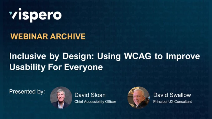 Vispero, Webinar Archive, Inclusive by Design: Using WCAG to Improve Usability For Everyone. Presented by: David Sloan, Chief Accessibility Officer and David Swallow, Principal UX Consultant.