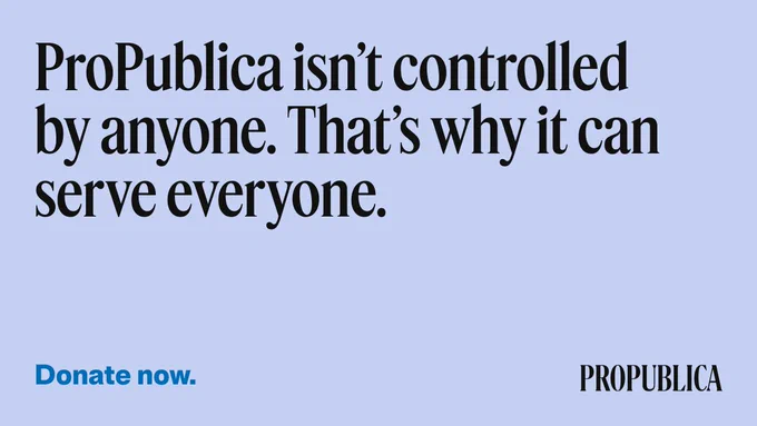 ProPublica isn't controlled by anyone. That's why it can serve anyone. Donate now.