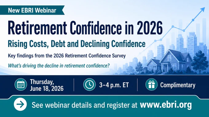 What’s driving the decline in retirement confidence?

Join EBRI for a June 18 webinar examining key findings from the 2026 Retirement Confidence Survey, including rising costs, debt, health care expenses and retirement planning challenges.

Register: www.ebri.org