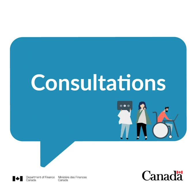 A graphic shows a large speech bubble centered on white background with the word “Consultations” written. In the lower-right area of the speech bubble, there are three illustrated figures: one figure holding a text bubble, another on their phone and a third using a wheelchair while working on a laptop. Department of Finance Canada / Ministère des Finances Canada wordmark and Government of Canada wordmark in bottom section of image. 