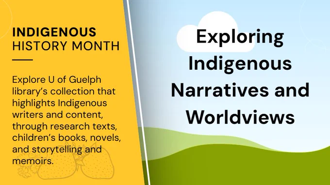 Exploring Indigenous Narratives and Worldviews. Explore U of Guelph library's collection that highlights Indigenous writers and content, through research texts, children's books, novels, and storytelling and memoirs.
