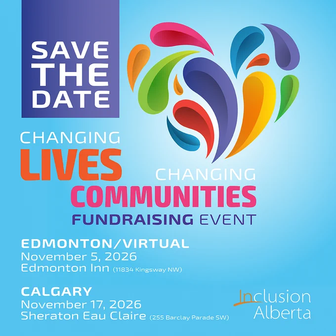 SAVE THE DATE. Changing Lives, Changing Communities Fundraising Event. Edmonton/Virtual. November 5, 2026. Edmonton Inn. 11834 Kingsway NW). Calgary. November 17, 2026. Sheraton Eau Claire. 255 Barclay Parade SW. Inclusion Alberta