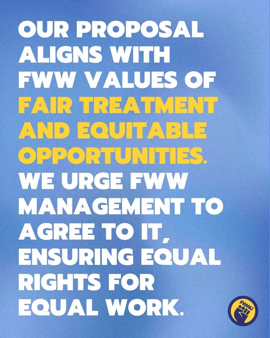 Our proposal aligns with FWW values of fair treatment and equitable opportunities. We urge FWW management to agree to it, ensuring equal rights for equal work.
