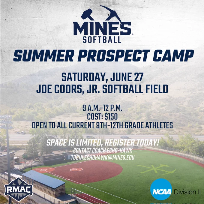 Mines Softball Summer Prospect Camp
Saturday, June 27
Joe Coors, Jr. Softball Field 
9 am-12 pm
Cost $15]
Open to all current 9th-12th grade athletes
Contact Coach Echo-Hawk 
Tobin.Echohawk@mines.edu 