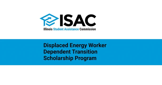 Illinois Student Assistance Commission (ISAC)
Displaced Energy Worker Dependent Transition Scholarship Program