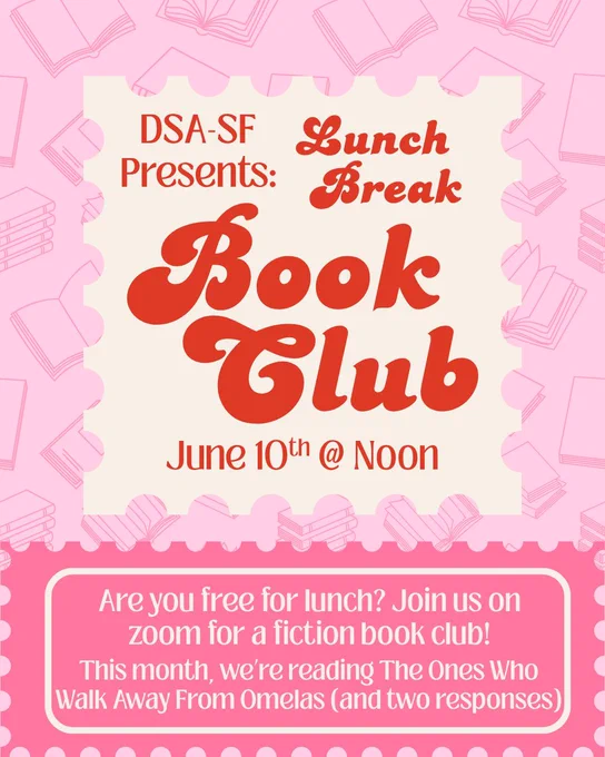 DSA-SF Presents: Lunch Break Book Club

June 10th @ Noon

Are you free for lunch? Join us on zoom for a fiction book club!

This month, we're reading The ones Who Walk Away From Omelas (and two responses)