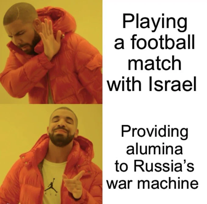 Drake meme. 

No: playing a football match with Israel. 

Yes: providing alumina to Russia’s war machine.