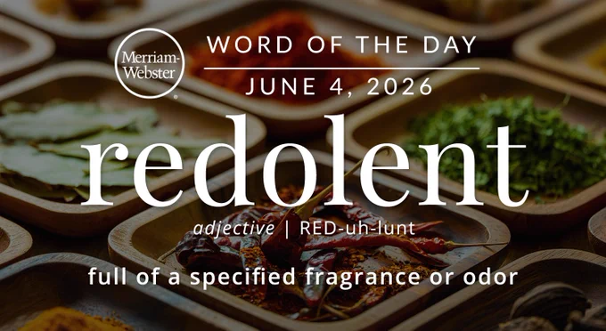 
WORD OF THE DAY
Merriam- Webster
JUNE 4, 2026
'redolent'
adjective | RED-uh-lunt
"full of a specified fragrance or odor"