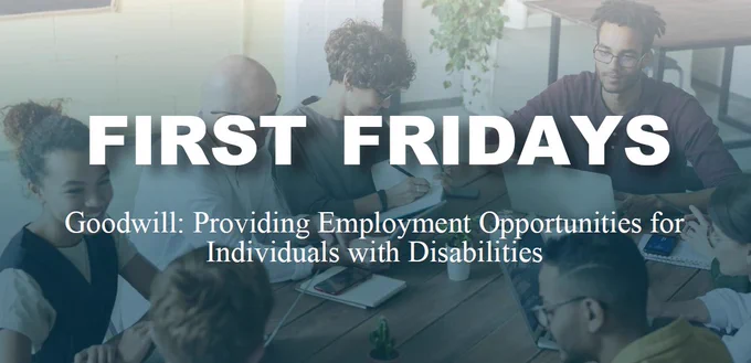 Group of people sitting around a table with "First Fridays: Goodwill: Providing Employment Opportunities for Individuals with Disabilities" text on image.