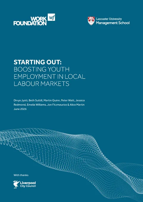 Starting out: Boosting youth employment in local labour markets

Divya Jyoti, Beth Suttill, Martin Quinn, Peter Watt, Jessica
Redmond, Emelia Williams, Jon Fitzmaurice & Alice Martin
June 2026

Work Foundation
Lancaster Management School
With thanks: Liverpool City Council