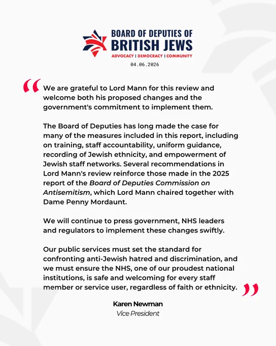 We are grateful to Lord Mann for this review and welcome both his proposed changes and the government's commitment to implement them. 

The Board of Deputies has long made the case for many of the measures included in this report, including on training, staff accountability, uniform guidance, recording of Jewish ethnicity, and empowerment of Jewish staff networks. Several recommendations in Lord Mann's review reinforce those made in the 2025 report of the Board of Deputies Commission on Antisemitism, which Lord Mann chaired together with Dame Penny Mordaunt.

We will continue to press government, NHS leaders and regulators to implement these changes swiftly.

Our public services must set the standard for confronting anti-Jewish hatred and discrimination, and we must ensure the NHS, one of our proudest national institutions, is safe and welcoming for every staff member or service user, regardless of faith or ethnicity.