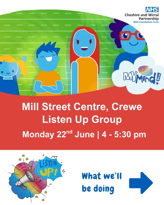 A graphic of 4 cartoon young people of different ages. The image features the Cheshire and Wirral NHS logo, the MyMind logo, and the Listen Up logo. The text says, "Mill Street Centre, Crewe. Listen Up group. Monday 22nd June 4:00-5:30 pm. What we'll be doing”