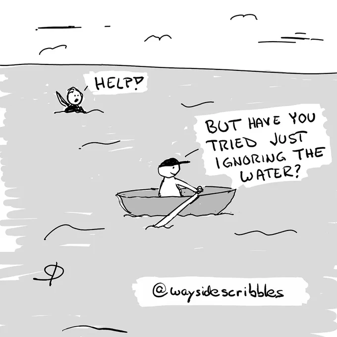A cartoon of a person drowning in the sea crying "HELP!", while a man rowing safely in a boat responds: "BUT HAVE YOU TRIED JUST IGNORING THE WATER?".