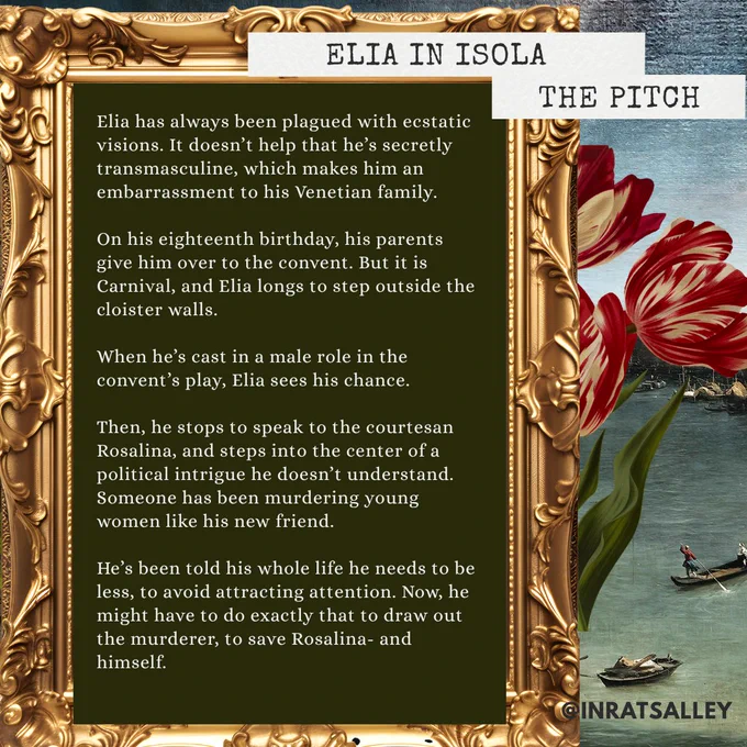 A banner for Elia in Isola. background, an oil painting of the grand canal, the pitch. Elia has always been plagued with ecstatic visions. It doesn’t help that he’s secretly transmasculine, which makes him an embarrassment to his Venetian family.

On his eighteenth birthday, his parents give him over to the convent. But it is Carnival, and Elia longs to step outside the cloister walls. 

When he’s cast in a male role in the convent’s play, Elia sees his chance.

Then, he stops to speak to the courtesan Rosalina, and steps into the center of a political intrigue he doesn’t understand. Someone has been murdering young women like his new friend. 

He’s been told his whole life he needs to be less, to avoid attracting attention. Now, he might have to do exactly that to draw out the murderer, to save Rosalina- and himself. 
