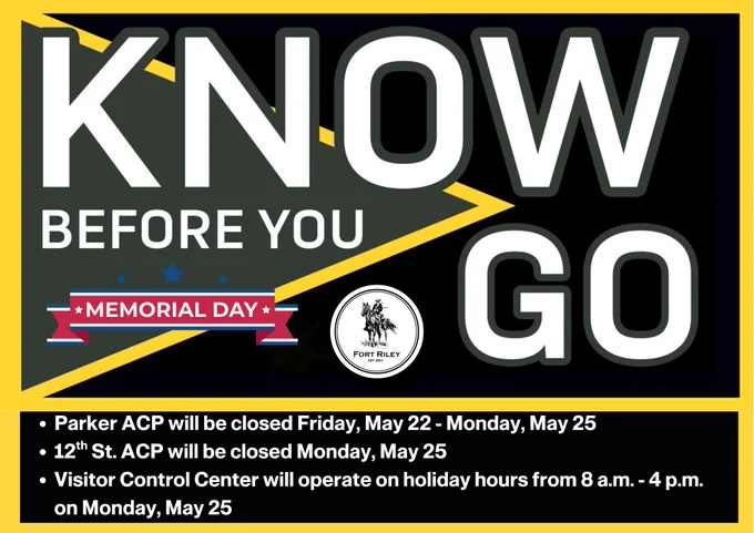 #KnowBeforeYouGo\nFort Riley Gate and Visitor Control Center services during the Memorial Day holiday\n\u2022\tParker ACP closed Friday, May 22-Monday, May 25\n\u2022\t12th St ACP closed Monday, May 25\n\u2022\tVisitor Control Center holiday hours 8 AM-4 PM Monday, May 25\n