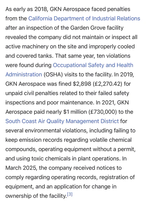 A screenshot that reads, “As early as 2018, GKN Aerospace faced penalties from the California Department of Industrial Relations after an inspection of the Garden Grove facility revealed the company did not maintain or inspect all active machinery on the site and improperly cooled and covered tanks. That same year, ten violations were found during OSHA visits to the facility. In 2019, GKN Aerospace was fined $2,898 for unpaid civil penalties related to their failed safety inspections and poor maintenance. In 2021, GKN Aerospace paid nearly $1 million to the South Coast Air Quality Management District for several environmental violations, including failing to keep emission records regarding volatile chemical compounds, operating equipment without a permit, and using toxic chemicals in plant operations. In March 2025, the company received notices to comply regarding operating records, registration of equipment, and an application for change in ownership of the facility”