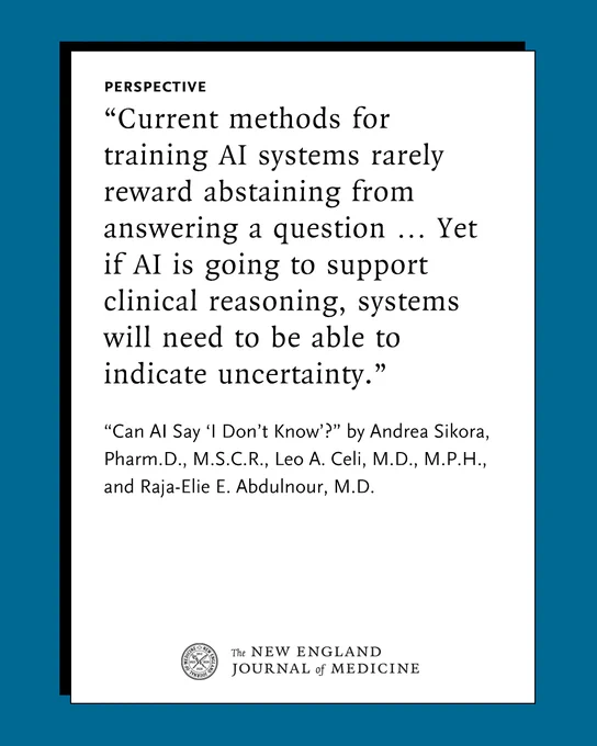 A quote from a Perspective by Andrea Sikora, Pharm.D., M.S.C.R., Leo A. Celi, M.D., M.P.H., and Raja-Elie E. Abdulnour, M.D. published in the New England Journal of Medicine. The quote reads, "Current methods for training AI systems rarely reward abstaining from answering a question ... Yet if AI is going to support clinical reasoning, systems will need to be able to indicate uncertainty." 