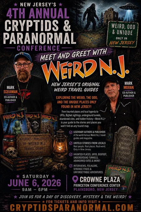 Image includes photos of Mark Sceurman & Mark Moran, co-authors and publishers plus a sampling of magazines and books. The background includes a Bigfoot, a UFO, and an abandoned-looking castle. Plus ALL OF THESE FOLLOWING WORDS. 

New Jersey’s 4th Annual Cryptids & Paranormal conference

Meet and greet with Weird N.J. 

New Jersey’s original weird travel guides

Saturday, June 6 2026, 9 am - 6 pm
Crowne Plaza, Princeton Conference Center, Plainsboro, New Jersey

Join us for a day of discovery, mystery & the weird. For tickets and info visit cryptidesparanormal.com

Exploring the weird, the odd, and the unique places only found in New Jersey!

From haunted places and local legends to UFOs, Bigfoot sightings, underground tunnels, abandoned sites, and hidden history—Weird N.J. is your guide to the stories and places you won’t find on any tourist map. 

Legendary authors & publishers of the weird famous Weird N.J. travel guide and magazine

Untold stories from locals. Real people. Real pl