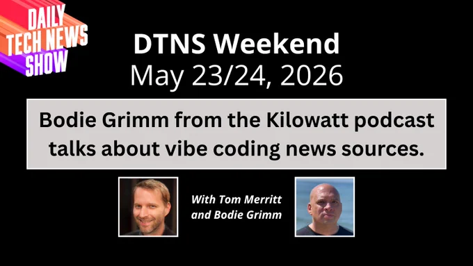 “DTNS Weekend May 23/24, 2026" in white centered text on two lines across the top, "Bodie Grimm from the Kilowatt podcast talks about vibe coding news sources." in black centered text on two lines on light grey box below date, "With Tom Merritt and Bodie Grimm" in white centered text on two lines between photographs of Tom Merritt and Bodie Grimm below the black text, all on a black rectangular background.