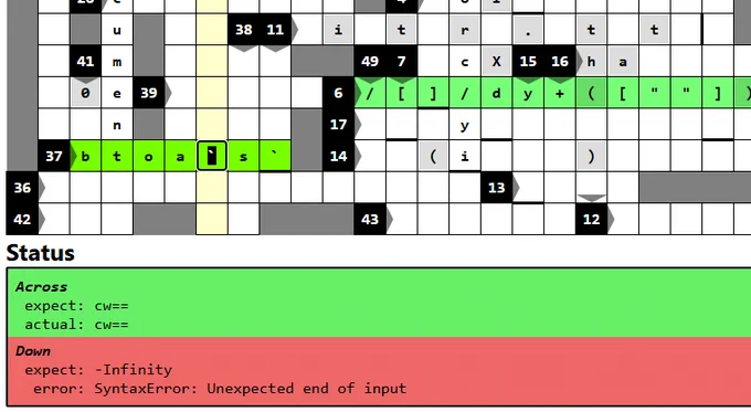 gameplay screenshot showing the crossword partially filled in

the status at the bottom can be seen saying:
across (green)
expect: cw==
actual: cw==
down (red)
expect: -Infinity
error: SyntaxError: Unexpected end of input