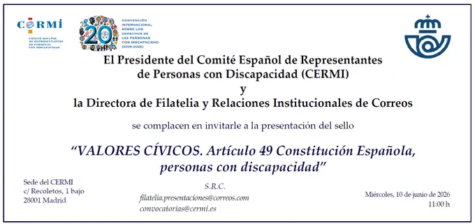 El Presidente del Comité Español de Representantes de Personas con Discapacidad (CERMI) y la Directora de Filatelia y Relaciones Institucionales de Correos se complacen en invitarle a la presentación del sello “VALORES CÍVICOS. Artículo 49 Constitución Española, personas con discapacidad”

📅 Miércoles, 10 de junio de 2026
🕚 11:00 h

📍 Sede del CERMI c/ Recoletos, 1 bajo 28001 Madrid

📩 S.R.C:

filatelia.presentaciones@correos.com

convocatorias@cermi.es

https://cermi.es/evento/acto-de-presentacion-del-sello-quotvalores-civicos-articulo-49-constitucion-espanola-personas-con-discapacidadquot