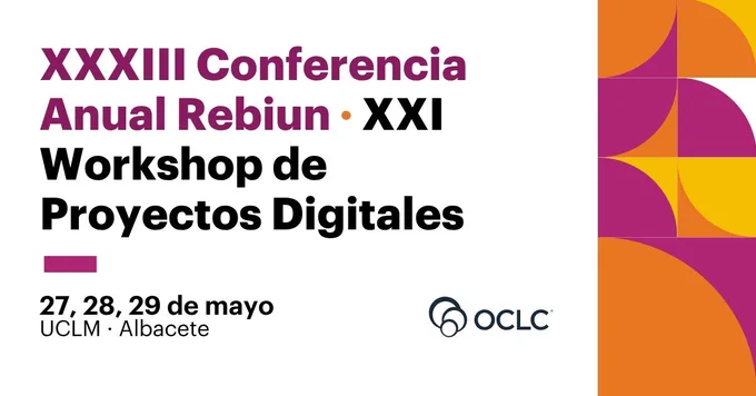 XXXIII Conferencia Anual de REBIUN \u2022 XXI Workshop de Proyectos Digitales, los d\u00EDas 27, 28 y 29 de mayo, UCLM \u00B7 Albacete. Logotipo de OCLC en la esquina inferior derecha y mosaico de formas en magenta, naranja y amarillo en el lado derecho.