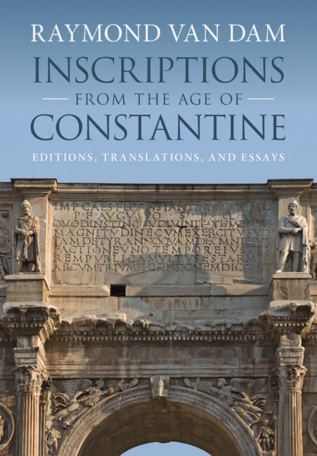 Cover of the book titled "Inscriptions from the Age of Constantine" by Raymond Van Dam. The image shows an ancient stone structure with Latin inscriptions, featuring classical columns and sculptures.