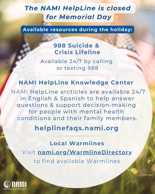 The image provides information about the NAMI HelpLine being closed for Memorial Day. It lists available resources, including the 988 Suicide & Crisis Lifeline, available 24/7 by calling or texting 988. It mentions the NAMI HelpLine Knowledge Center, offering 24/7 articles in English and Spanish. Additionally, it mentions finding local warmlines at nami.org/WarmlineDirectory. The background features an American flag and grass.

