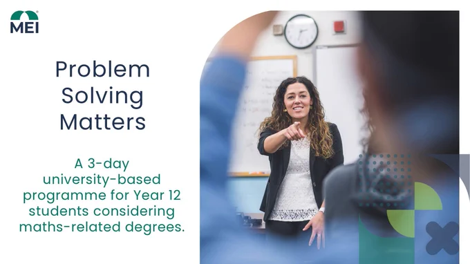 Promotional graphic for “Problem Solving Matters.” On the left, text reads “Problem Solving Matters” and below it, “A 3‑day university‑based programme for Year 12 students considering maths‑related degrees.” On the right, a classroom scene shows a teacher standing at the front of the room pointing toward seated students, with a whiteboard visible behind them. Decorative geometric shapes overlay part of the image, and the MEI logo appears in the top left corner.