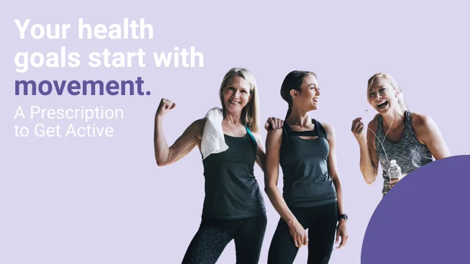 Three women in athletic ware stand together smiling, a caption reads "your health goals start with movement. A prescription to get active."