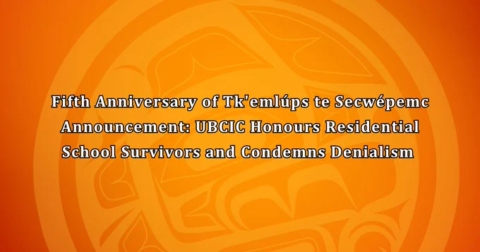 UBCIC logo in back of orange background

Text reads: Fifth Anniversary of Tk'emlúps te Secwépemc Announcement: UBCIC Honours Residential School Survivors and Condemns Denialism 