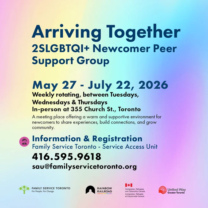 May 27 - July 22, 2026
Weekly rotating, between Tuesdays, 
Wednesdays & Thursdays
In-person at 355 Church St., TorontoA meeting place offering a warm and supportive environment for newcomers to share experiences, build connections, and grow community.
Information & Registration
Family Service Toronto - Service Access Unit
416.595.9618 
sau@familyservicetoronto.org  

Family Service Toronto, Rainbow Railroad, United Way and Immigration Refugees and Citizenship Canada logos are included at the bottom