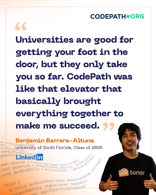 The image features a person wearing a black Sonar T-shirt, standing next to a quote. The text reads: “Universities are good for getting your foot in the door, but they only take you so far. CodePath was like that elevator that basically brought everything together to make me succeed.” At the bottom, it credits Benjamin Barrera-Altuna from the University of South Florida, Class of 2026. The image includes branding for CODEPATH.ORG and LinkedIn, along with a background of faint programming code.