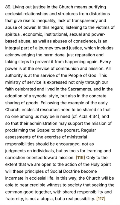Living out justice in the Church means purifying ecclesial relationships & structures from distortions that give rise to inequality, lack of transparency & abuse of power. In this regard, listening to the victims of spiritual, economic, institutional, sexual & power-based abuse, as well as abuses of conscience, is an integral part of a journey toward justice, which includes acknowledging the harm done, just reparation & taking steps to prevent it from happening again. Every power is at the service of communion and mission. All authority is at the service of the People of God. ✂️ Only to the extent that we are open to the action of the Holy Spirit will these principles of Social Doctrine become incarnate in ecclesial life. In this way, the Church will be able to bear credible witness to society that seeking the common good together, with shared responsibility and fraternity, is not a utopia, but a real possibility.