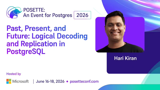 Promotional graphic for POSETTE: An Event for Postgres 2026. Session title reads ‘Past, Present, and Future: Logical Decoding and Replication in PostgreSQL.’ Speaker name Hari Kiran is shown. Hosted by Microsoft. June 16–18, 2026. posetteconf.com.