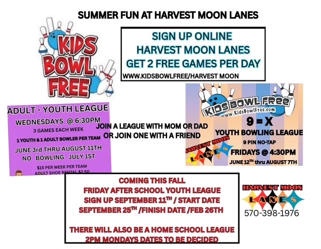 Image with bowling graphics and text that says, "Summer funat Harvest Moon Lanes. Sign up online Harvest Moon Lanes, get 2 free games per day. www.kidsbowlfree/harvest moon. Adult-Youth League, Youth Bowling League. Coming this Fall, Friday after school youth league. Sign up September 11th, Start date September 25th, Finish date Feb 26th. There will also be a homeschool league.  570-398-1976."