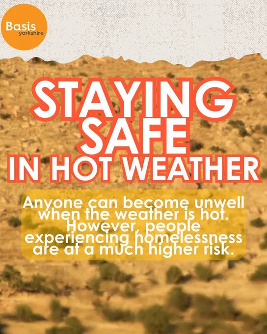 Graphic: Hot sand image with Basis Yorkshire logo in lop left corner. Text reads: Staying safe in hot weather. Anyone can become unwell when the weather is hot. However, people experiencing homelessness are at a much higher risk.