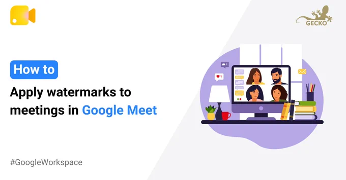 A composite image with the text “How to: Apply watermarks to meetings in Google Meet”. To the right of the text is an illustration of a computer on a desk. On the computer screen is a virtual meeting between four people with a stream of messages on the left-hand-side. Along the top of the complete image are the Google Meet and Gecko logos.