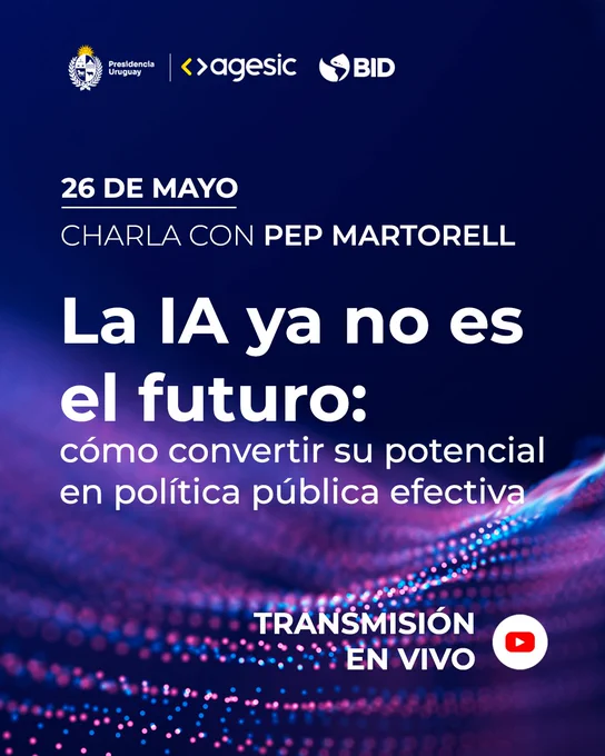Presidencia Uruguay, Agesic y BID. 26 de mayo, charla con Pep Martorell. La IA ya no es el futuro: cómo convertir su potencial en política pública efectiva. Transmisión en vivo. 
