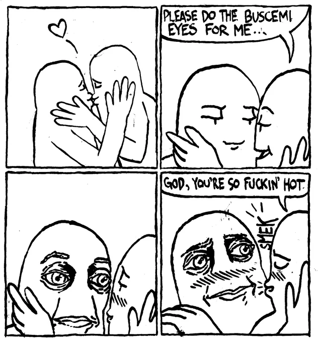 Two men are kissing. One man asks the other "please do the Buscemi eyes for me..." The other man's face transforms into an eerily realistic version of Steve Buscemi's face. The first man kisses him on the cheek and says "God, you're so fuckin' hot."