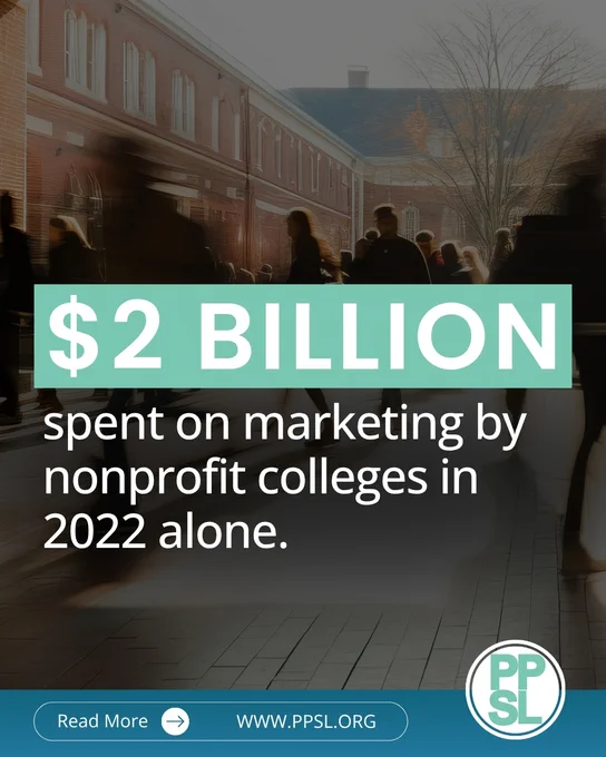 $2 BILLION spent on marketing by nonprofit colleges in 2022 alone. Read more at PPSL.org.