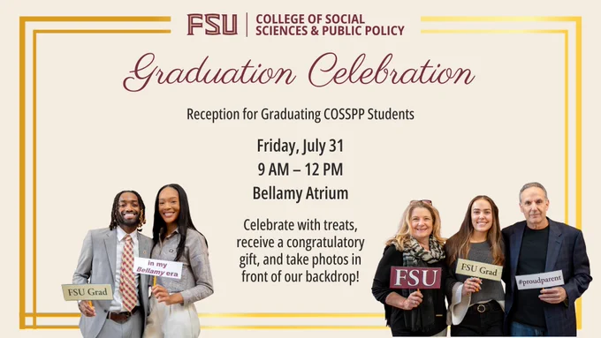 Graduation Celebration
Celebrate with treats, receive a congratulatory gift,
and take photos in front of our backdrop!
Friday, July 31 | 9 AM – 12 PM
Bellamy Atrium
Reception for Graduating COSSPP Students
