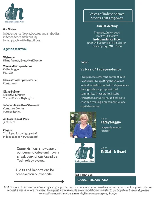 Flyer for Independence Now’s 2026 Annual Meeting, “Voices of Independence: Stories That Empower,” happening July 9, 2026, in Silver Spring, MD. The flyer includes the event agenda, a photo of founder Cathy Raggio, and information about consumer stories, advocacy, and assistive technology highlights. 