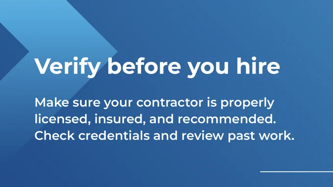 Blue graphic that with text: Verify before you hire
Make sure your contractor is properly licensed, insured, and recommended. Check credentials and review past work. 