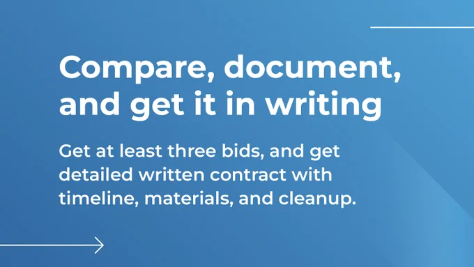 Blue graphic that with text: Compare, document, and it in writing
Get at least three bids, and get detailed written contract with timeline, materials, and cleanup. 