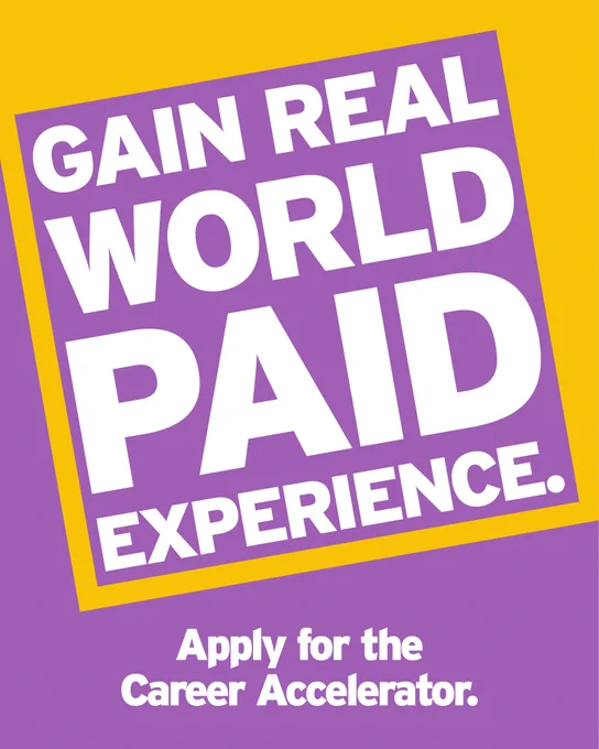 Graphic with a yellow and purple background featuring large white text inside a tilted purple box that reads, “GAIN REAL WORLD PAID EXPERIENCE.” Below, white text on a purple background reads, “Apply for the Career Accelerator.”