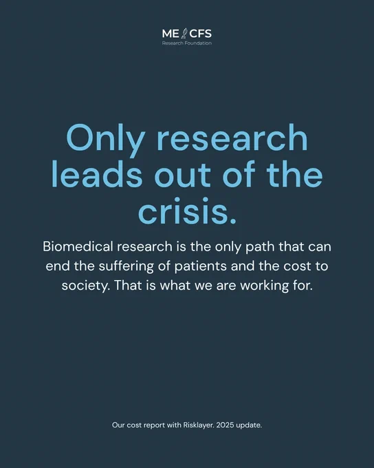 The image contains the logo of the ME CFS Research Foundation and text stating "Only research leads out of the crisis. Biomedical research is the only path that can end the suffering of patients and the cost to society. That is what we are working for."