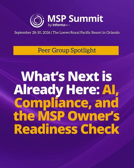 MSP Summit by informa, September 28-30, 2026, at The Loews Royal Pacific Resort in Orlando. Peer Group Spotlight: What's Next is Already Here: AI, Compliance, and the MSP Owner's Readiness Check.