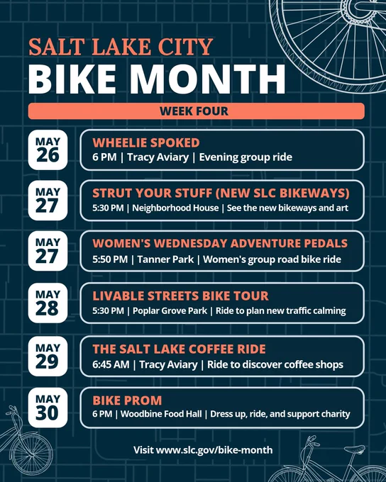 Salt Lake City Bike Month Week Four event schedule graphic on a teal background with bicycle line drawings.

List of events:
May 26: Wheelie Spoked evening group ride at Tracy Aviary, 6 PM.
May 27: Strut Your Stuff new bikeways and art ride at Neighborhood House, 5:30 PM.
May 27: Women's Wednesday Adventure Pedals group road bike ride at Tanner Park, 5:50 PM.
May 28: Livable Streets Bike Tour traffic calming ride at Poplar Grove Park, 5:30 PM.
May 29: The Salt Lake Coffee Ride at Tracy Aviary, 6:45 AM.
May 30: Bike Prom dress up charity ride at Woodbine Food Hall, 6 PM.

Bottom text reads: Visit www.slc.gov/bike-month