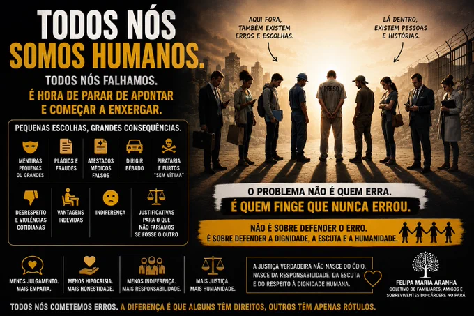 Antes de apontar o dedo, é preciso se enxergar também.

A sociedade muitas vezes trata quem está preso como se fosse o único responsável pelas violências e injustiças que existem no mundo. Mas quantas vezes fechamos os olhos para os nossos próprios erros? Quantas pequenas corrupções são normalizadas todos os dias quando nos beneficiam?

Mentiras, plágios, fraudes, pirataria, dirigir após beber, desrespeito, indiferença, vantagens indevidas. A verdade é que ninguém vive uma vida completamente ilibada.

Isso não significa defender o erro. Significa reconhecer a humanidade.

Pessoas privadas de liberdade devem responder pelos seus atos dentro da lei. Mas perder a liberdade não significa perder a dignidade, o direito à vida, à saúde, ao respeito ou à condição humana.

Existe muita hipocrisia em uma sociedade que exige tolerância zero para o erro do outro, mas cria justificativas para os próprios erros cotidianos.

Enquanto apontamos para quem está atrás das grades, muitas violências seguem